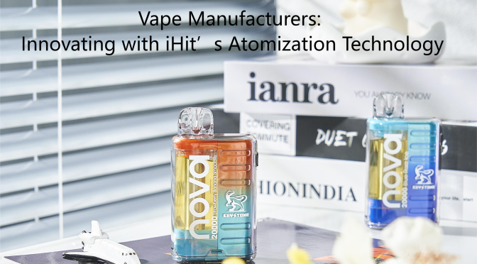 Vape Manufacturers: Innovating with iHit’s Atomization Technology